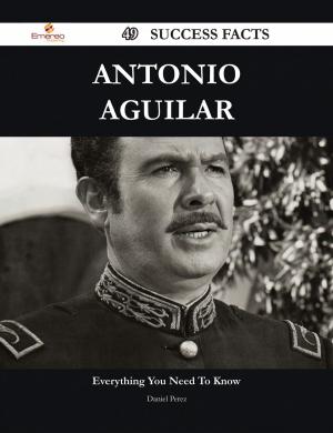 Cover of the book Antonio Aguilar 49 Success Facts - Everything you need to know about Antonio Aguilar by Sarah Mejia
