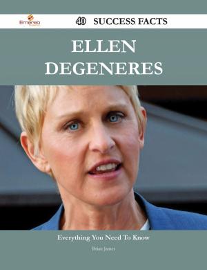 Cover of the book Ellen DeGeneres 40 Success Facts - Everything you need to know about Ellen DeGeneres by Lopez Rachel