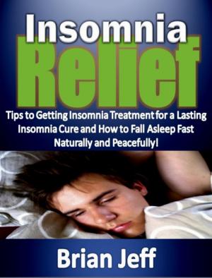 Cover of the book Insomnia Relief:Tips to Getting Insomnia Treatment for a Lasting Insomnia Cure and How to Fall Asleep Fast Naturally and Peacefully! by Markus Scuhlz