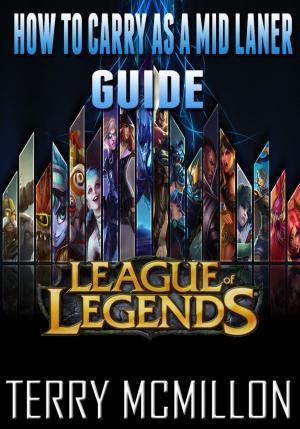 Cover of the book League of Legends Guide: How To Carry As A Mid Laner by Sînziana Popescu