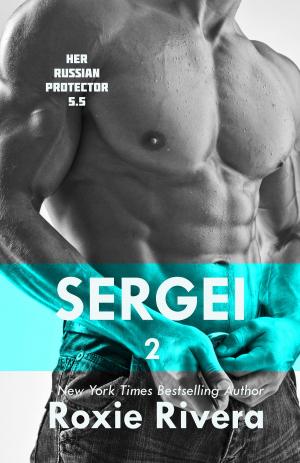 Cover of the book Sergei 2 (Her Russian Protector #5.5) by Roxie Rivera