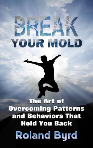 Cover of Break Your Mold: The Art of Overcoming Patterns and Behaviors that Hold You Back