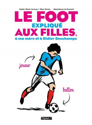 Cover of the book Le Foot expliqué aux filles, à ma mère et à Didier Deschamps by James Napoli