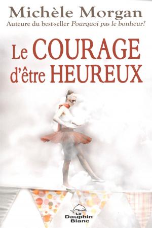 Cover of the book Le courage d'être heureux by Kalaxia Hura