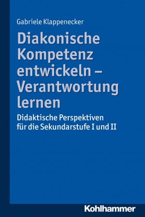 Cover of the book Diakonische Kompetenz entwickeln - Verantwortung lernen by Christiane Ludwig-Körner, Cord Benecke, Lilli Gast, Marianne Leuzinger-Bohleber, Wolfgang Mertens