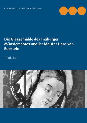 Cover of the book Die Glasgemälde des Freiburger Münsterchores und ihr Meister Hans von Ropstein by Bernhard Weber, Christiane Weber