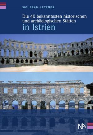 Cover of the book Die 40 bekanntesten historischen und archäologischen Stätten in Istrien by Karl-Wilhelm Weeber