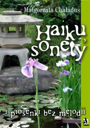 Cover of the book Haiku, sonety i piosenki bez melodii by Małgorzata Chaładus