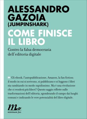 Cover of the book Come finisce il libro. Contro la falsa democrazia dell'editoria digitale by Alessandro Gazoia