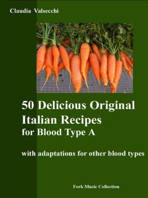 Cover of the book 50 Delicious Original Italian Recipes for Blood Type A by Carla Sale Musio