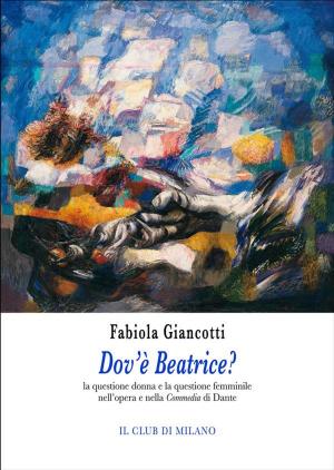 Cover of the book Dov'è Beatrice? La questione donna e la questione femminile nell’opera e nella Commedia di Dante by Fabiola Giancotti (a cura di)