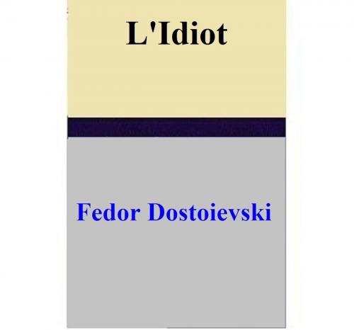 Cover of the book L'Idiot by Fedor Dostoievski, Fedor Dostoievski