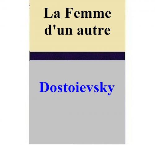 Cover of the book La Femme d'un autre by Dostoievsky, Dostoievsky