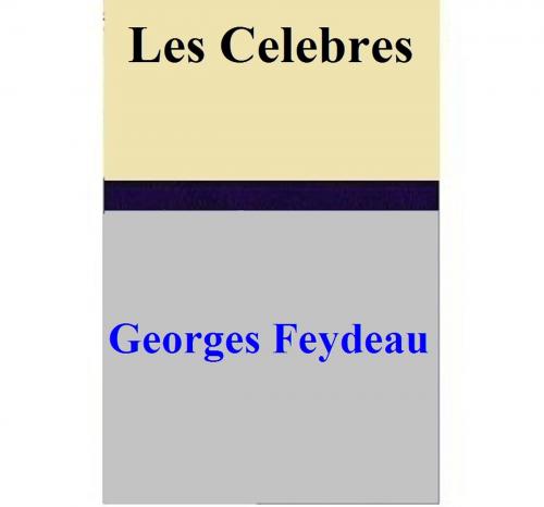 Cover of the book Les Celebres by Georges Feydeau, Georges Feydeau