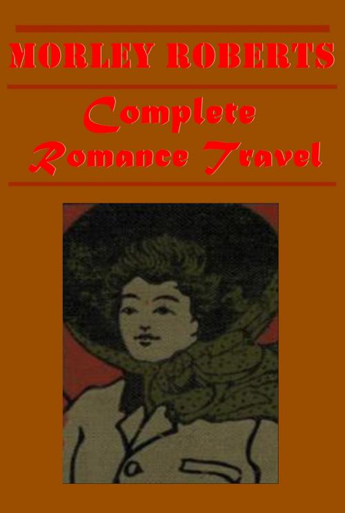 Cover of the book Complete Romance Travel Collection by Morley Roberts, AEB Publishing