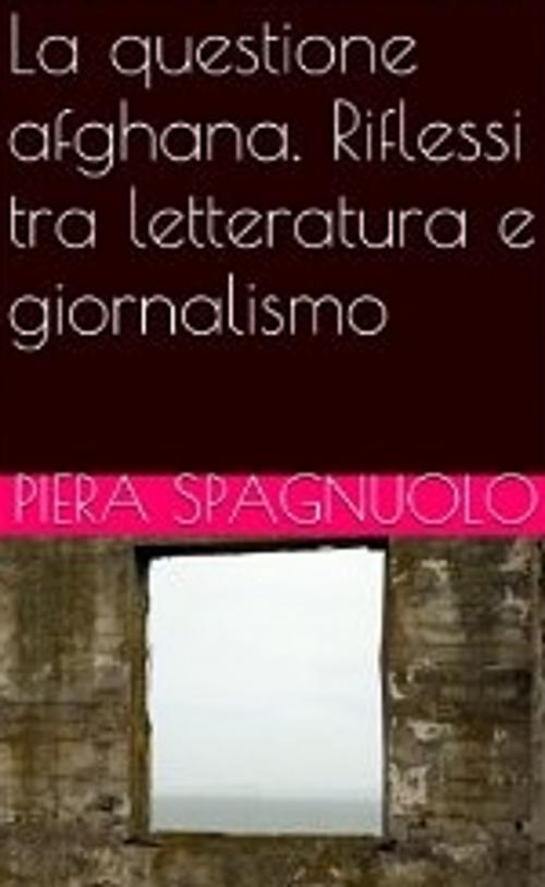 Cover of the book La questione afghana. Riflessi tra letteratura e giornalismo by Piera Spagnuolo, Piera Spagnuolo
