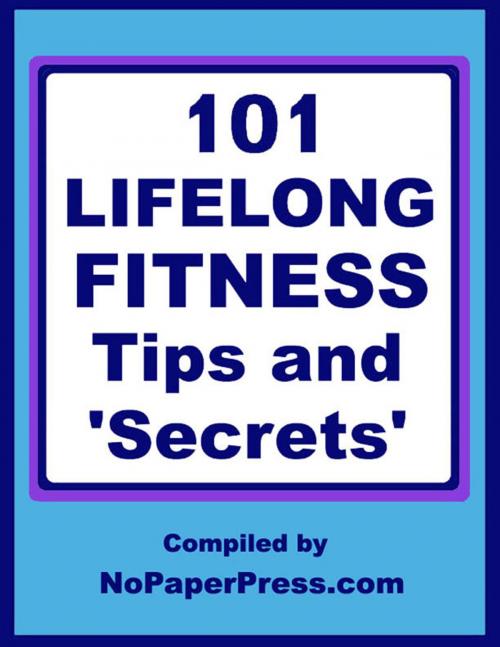 Cover of the book 101 Lifelong Fitness Tips & Secrets by NoPaperPress Staff, Nopaperpress, LLC