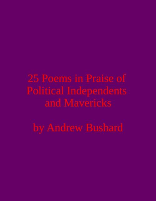 Cover of the book 25 Poems in Praise of Political Independents and Mavericks by Andrew Bushard, Free Press Media Press