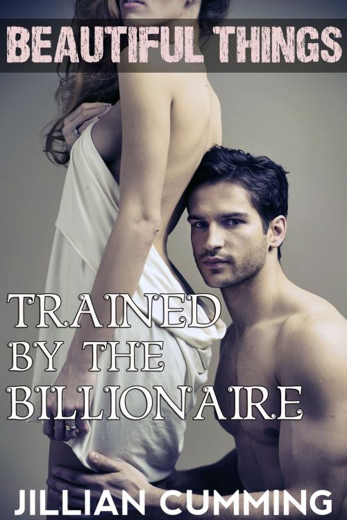 Cover of the book Beautiful Things: Trained by the Billionaire by Jillian Cumming, Jillian Cumming