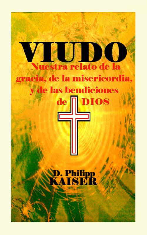 Cover of the book VIUDO Nuestra relato de la gracia, de la misericordia, y de las bendiciones de DIOS by D. Philipp Kaiser, www.DarrelKaiserBooks.com