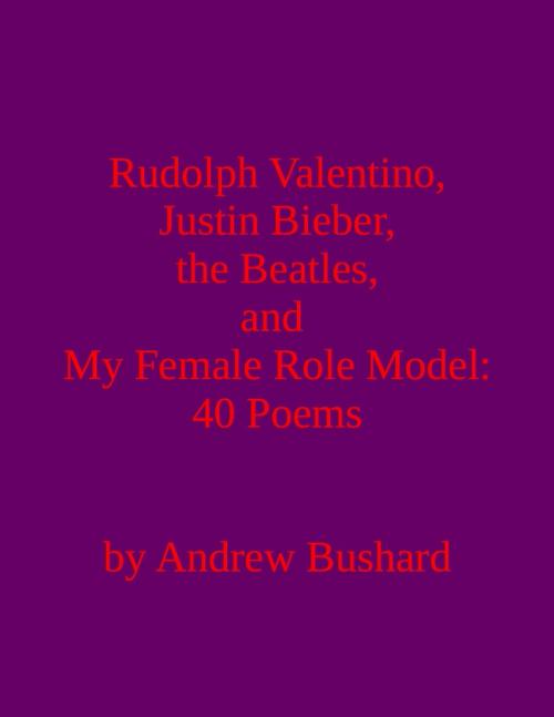 Cover of the book Rudolph Valentino, Justin Bieber, the Beatles, and My Female Role Model by Andrew Bushard, Free Press Media Press