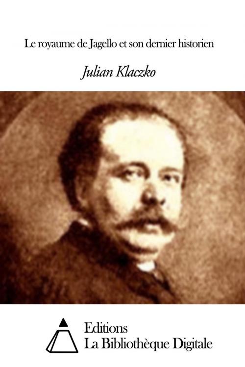 Cover of the book Le royaume de Jagello et son dernier historien by Julian Klaczko, Editions la Bibliothèque Digitale