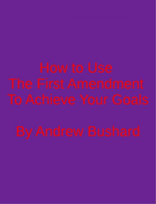 Cover of the book How To Use The First Amendment To Achieve Your Goals by Andrew Bushard, Free Press Media Press
