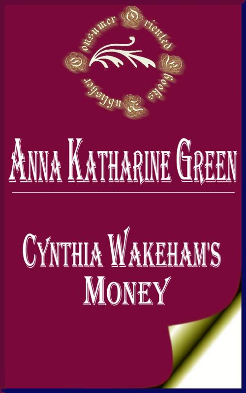 Cover of the book Cynthia Wakeham's Money (Annotated) by Anna Katharine Green, Consumer Oriented Ebooks Publisher