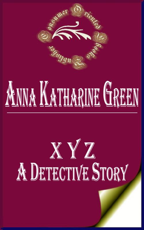 Cover of the book X Y Z: A Detective Story (Annotated) by Anna Katharine Green, Consumer Oriented Ebooks Publisher