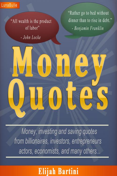 Cover of the book Money Quotes : More than 400 money, investing and saving quotes from billionaires, investors, entrepreneurs and many others by Elijah Bartini, LunaBulle