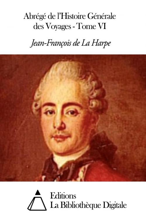 Cover of the book Abrégé de l'Histoire Générale des Voyages - Tome VI by Jean-François de La Harpe, Editions la Bibliothèque Digitale