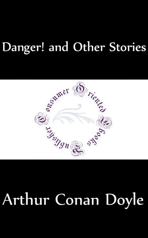 Cover of the book Danger! and Other Stories (Annotated) by Arthur Conan Doyle, Consumer Oriented Ebooks Publisher