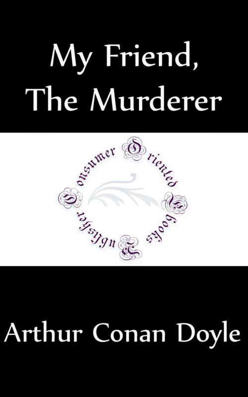 Cover of the book My Friend The Murderer (Annotated) by Arthur Conan Doyle, Consumer Oriented Ebooks Publisher