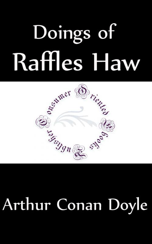 Cover of the book Doings of Raffles Haw (Annotated) by Arthur Conan Doyle, Consumer Oriented Ebooks Publisher