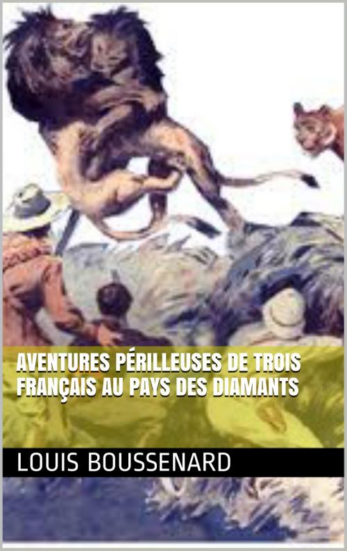 Cover of the book Aventures périlleuses de trois Français au Pays des Diamants by LOUIS BOUSSENARD, NA