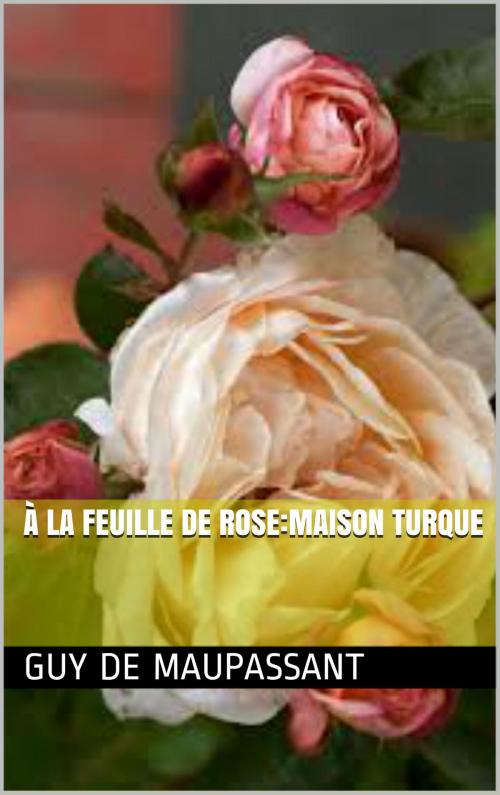 Cover of the book À la feuille de rose:Maison turque by Guy de Maupassant, NA