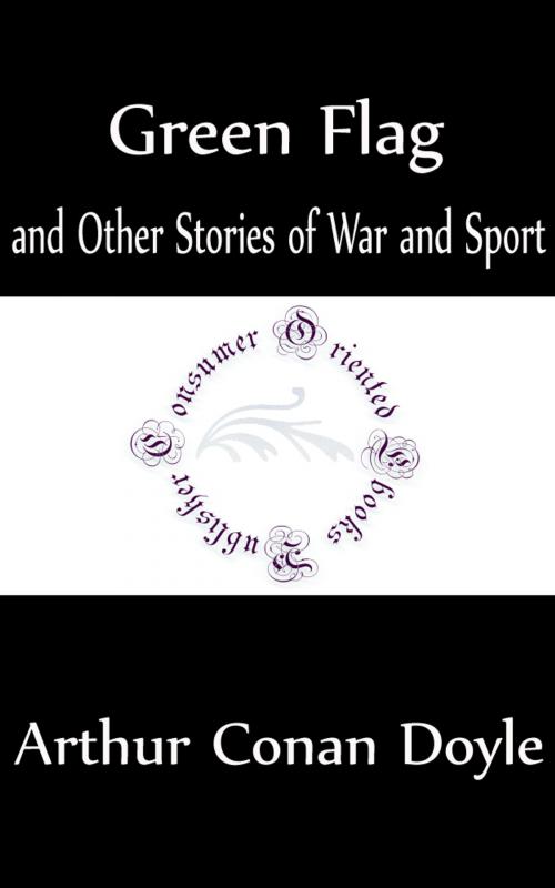 Cover of the book Green Flag and Other Stories of War and Sport (Annotated) by Arthur Conan Doyle, Consumer Oriented Ebooks Publisher