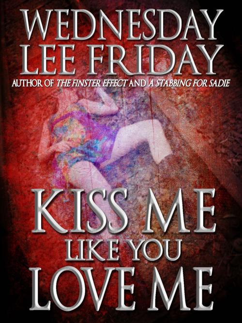 Cover of the book Kiss Me Like You Love Me by Wednesday Lee Friday, Crossroad Press