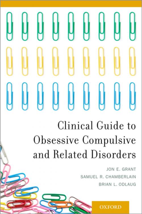 Cover of the book Clinical Guide to Obsessive Compulsive and Related Disorders by Jon E. Grant, Samuel R. Chamberlain, Brian L. Odlaug, Oxford University Press