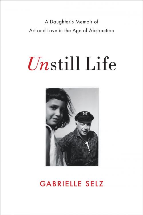 Cover of the book Unstill Life: A Daughter's Memoir of Art and Love in the Age of Abstraction by Gabrielle Selz, W. W. Norton & Company