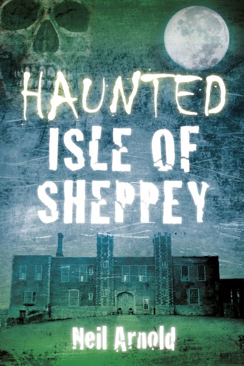 Cover of the book Haunted Isle of Sheppey by Neil Arnold, The History Press