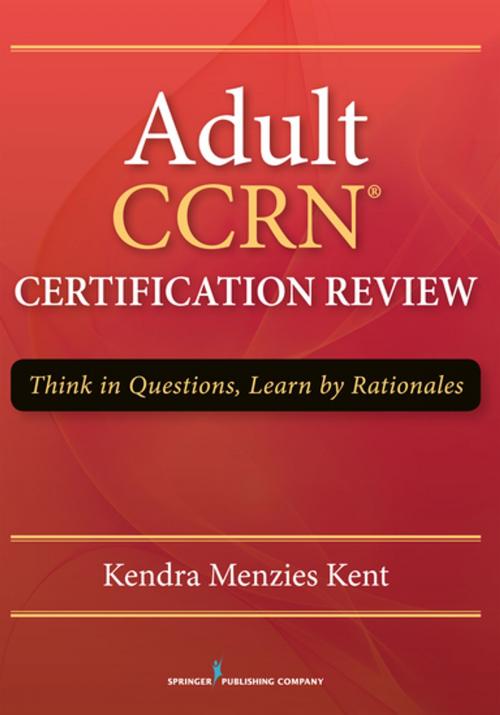 Cover of the book Adult CCRN Certification Review by Kendra Menzies Kent, MS, RN-BC, CCRN, CNRN, SCRN, TCRN, Springer Publishing Company