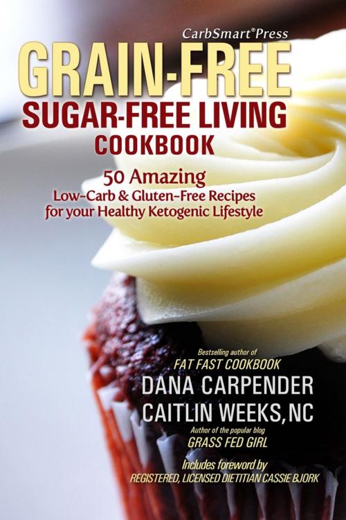 Cover of the book CarbSmart Grain-Free, Sugar-Free Living Cookbook by Dana Carpender, Caitlin Weeks, NC, CarbSmart, Inc.