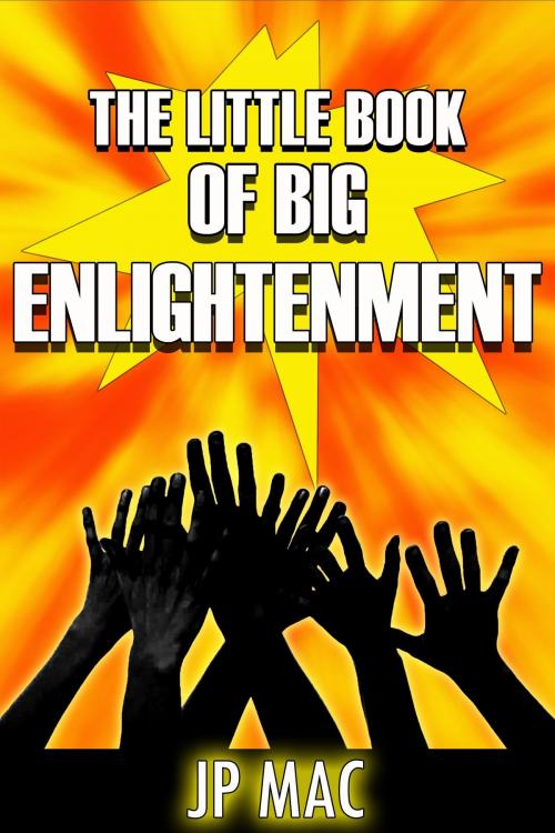 Cover of the book The Little Book of Big Enlightenment by JP Mac, JP Mac