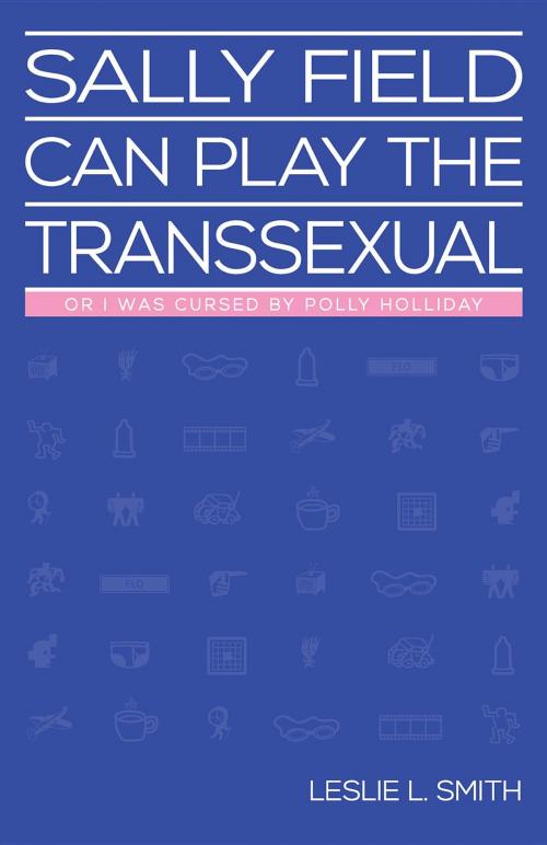 Cover of the book Sally Field Can Play the Transsexual by Leslie L. Smith, Leslie L. Smith