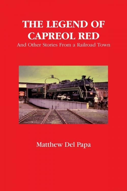 Cover of the book The Legend of Capreol Red: And Other Stories from a Railroad Town by Matthew Del Papa, Lulu.com