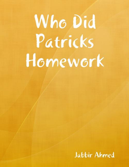 Cover of the book Who Did Patricks Homework by Jabbir Ahmed, Lulu.com