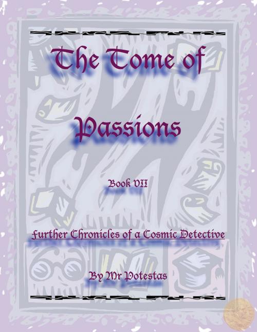 Cover of the book The Tome of Passions: Book VII -- Further Chronicles of a Cosmic Detective by Mr. Potestas, Mr. Potestas
