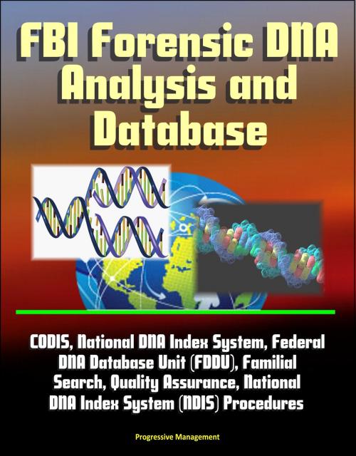 Cover of the book FBI Forensic DNA Analysis and Database: CODIS, National DNA Index System, Federal DNA Database Unit (FDDU), Familial Search, Quality Assurance, National DNA Index System (NDIS) Procedures by Progressive Management, Progressive Management