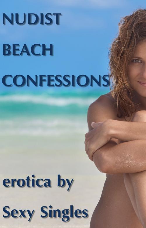 Cover of the book Nudist Beach Confessions by Sexy Singles, Sexy Singles